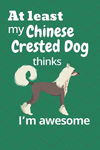 At Least My Chinese Crested Dog Thinks I?M Awesome: For Chinese Crested Dog Fans