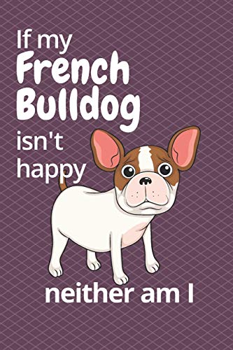 If My French Bulldog Isn'T Happy Neither Am I: For French Bulldog Fans