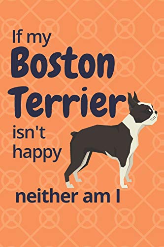 If My Boston Terrier Isn'T Happy Neither Am I: For Boston Terrier Dog Fans