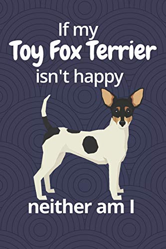 If my Toy Fox Terrier isn't happy neither am I: For Toy Fox Terrier Dog Fans