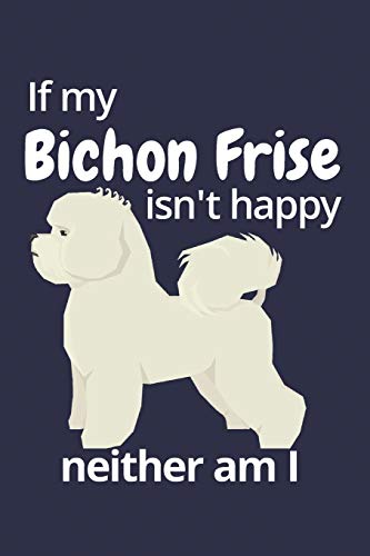 If My Bichon Frise Isn'T Happy Neither Am I: For Bichon Frise Dog Fans