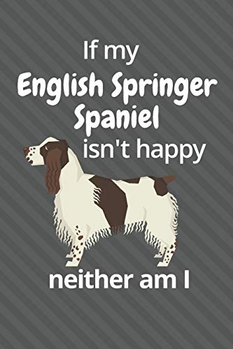 If My English Springer Spaniel Isn't Happy Neither Am I: For English Springer Spaniel Dog Fans
