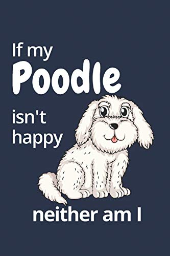 If My Poodle Isn't Happy Neither Am I: For Poodle Dog Fans