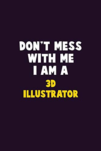 Don'T Mess With Me, I Am A 3D Illustrator: 6X9 Career Pride 120 Pages Writing Notebooks