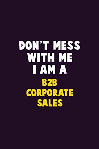 Don'T Mess With Me, I Am A B2B Corporate Sales: 6X9 Career Pride 120 Pages Writing Notebooks