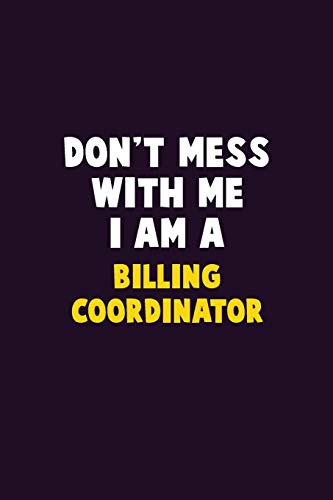 Don'T Mess With Me, I Am A Billing Coordinator: 6X9 Career Pride 120 Pages Writing Notebooks
