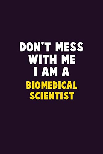 Don'T Mess With Me, I Am A Biomedical Scientist: 6X9 Career Pride 120 Pages Writing Notebooks