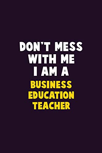 Don't Mess With Me, I Am A Business Education Teacher: 6X9 Career Pride 120 Pages Writing Notebooks