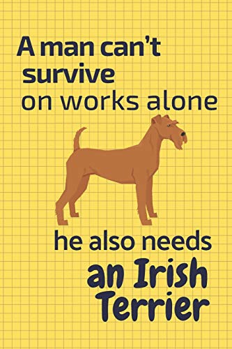 A Man Can?T Survive On Works Alone He Also Needs An Irish Terrier: For Irish Terrier Dog Fans