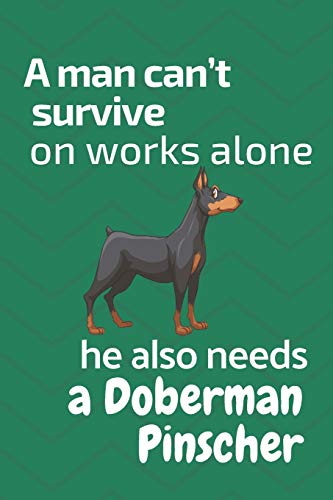A man can???t survive on works alone he also needs a Doberman Pinscher: For Doberman Pinscher Dog Fans