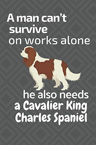 A Man Can?T Survive On Works Alone He Also Needs A Cavaliar King Charles Spaniel: For Cavaliar King Charles Spaniel Dog Fans