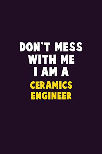 Don't Mess With Me, I Am A Ceramics Engineer: 6X9 Career Pride 120 Pages Writing Notebooks