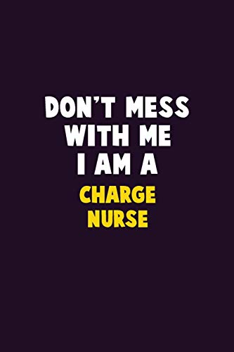 Don't Mess With Me, I Am A Charge Nurse: 6X9 Career Pride 120 Pages Writing Notebooks