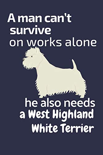 A Man Can?T Survive On Works Alone He Also Needs A West Highland White Terrier: For West Highland White Terrier Dog Fans