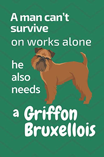 A Man Can?T Survive On Works Alone He Also Needs A Griffon Bruxellois: For Griffon Bruxellois Dog Fans