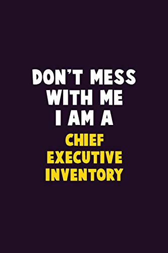 Don't Mess With Me, I Am A Chief Executive Inventory: 6X9 Career Pride 120 Pages Writing Notebooks