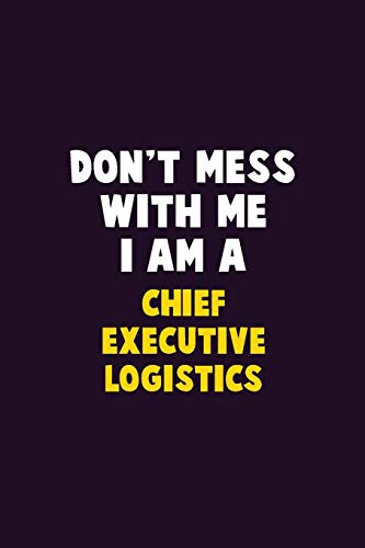 Don't Mess With Me, I Am A Chief Executive Logistics: 6X9 Career Pride 120 Pages Writing Notebooks