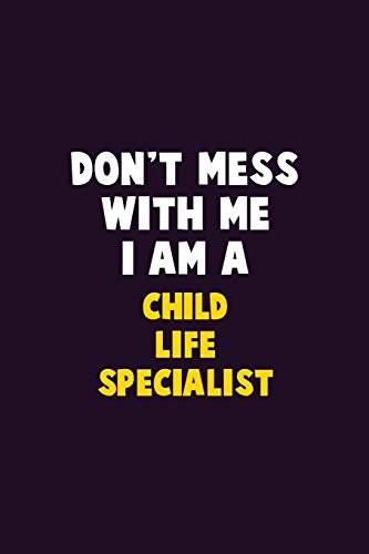 Don't Mess With Me, I Am A Child Life Specialist: 6X9 Career Pride 120 Pages Writing Notebooks
