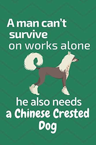 A Man Can?T Survive On Works Alone He Also Needs A Chinese Crested Dog: For Chinese Crested Dog Fans