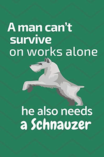 A Man Can?T Survive On Works Alone He Also Needs A Schnauzer: For Schnauzer Dog Fans
