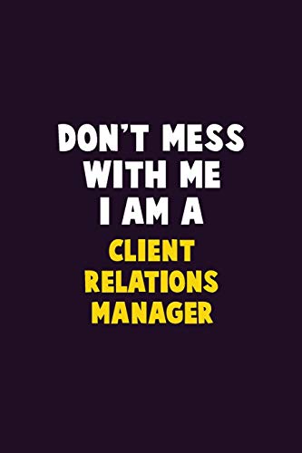 Don't Mess With Me, I Am A Client Relations Manager: 6X9 Career Pride 120 pages Writing Notebooks