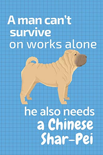 A Man Can?T Survive On Works Alone He Also Needs A Chinese Shar Pei: For Chinese Shar Pei Dog Fans