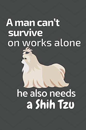 A Man Can?T Survive On Works Alone He Also Needs A Shih Tzu: For Shih Tzu Dog Fans