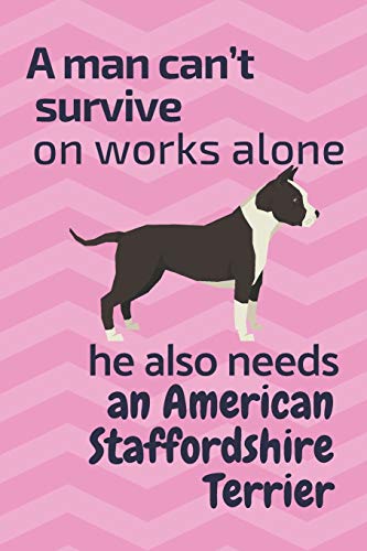 A Man Can?T Survive On Works Alone He Also Needs An American Staffordshire Terrier: For American Staffordshire Terrier Dog Fans