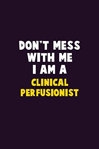 Don'T Mess With Me, I Am A Clinical Perfusionist: 6X9 Career Pride 120 Pages Writing Notebooks