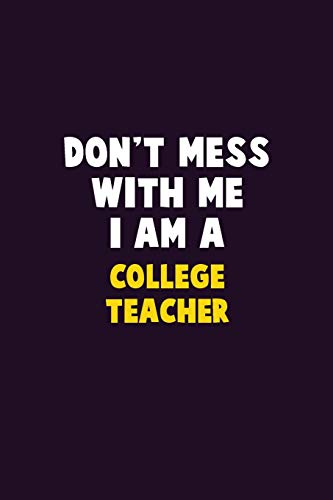 Don't Mess With Me, I Am A College Teacher: 6X9 Career Pride 120 Pages Writing Notebooks