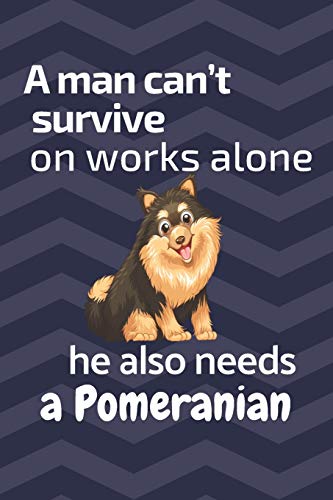 A Man Can?T Survive On Works Alone He Also Needs A Pomeranian: For Pomeranian Dog Fans