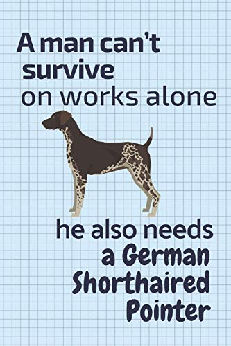 A Man Can?T Survive On Works Alone He Also Needs A German Shorthaired Pointer: For German Shorthaired Pointer Dog Fans