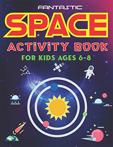 Fantastic Space Activity Book For Kids Ages 6-8: Explore, Fun With Learn And Grow, Amazing Outer Space Coloring, Mazes, Dot To Dot, Drawings For Kids ... Aliens, Rockets & Ufos, Kids Cool Gifts
