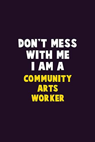 Don'T Mess With Me, I Am A Community Arts Worker: 6X9 Career Pride 120 Pages Writing Notebooks