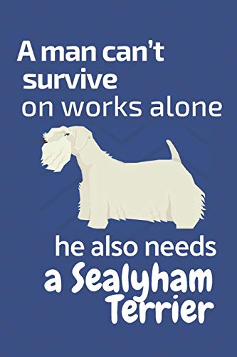 A Man Can?T Survive On Works Alone He Also Needs A Sealyham Terrier: For Sealyham Terrier Dog Fans