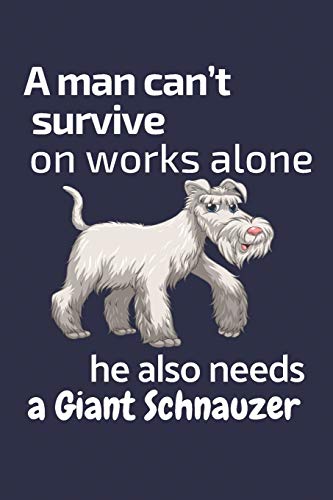 A Man Can?T Survive On Works Alone He Also Needs A Giant Schnauzer: For Giant Schnauzer Dog Fans