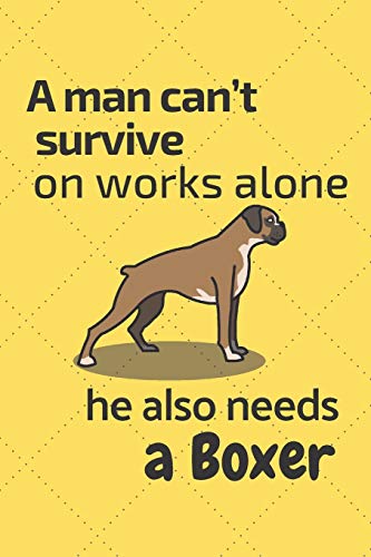 A Man Can?T Survive On Works Alone He Also Needs A Boxer: For Boxer Dog Fans