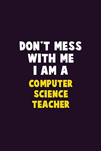Don'T Mess With Me, I Am A Computer Science Teacher: 6X9 Career Pride 120 Pages Writing Notebooks