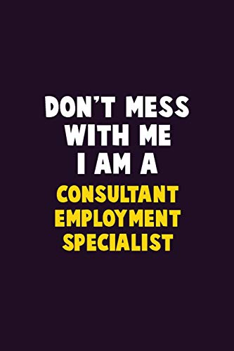Don'T Mess With Me, I Am A Consultant Employment Specialist: 6X9 Career Pride 120 Pages Writing Notebooks