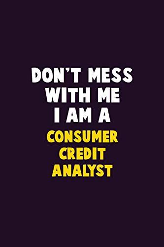 Don'T Mess With Me, I Am A Consumer Credit Analyst: 6X9 Career Pride 120 Pages Writing Notebooks