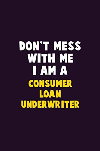 Don'T Mess With Me, I Am A Consumer Loan Underwriter: 6X9 Career Pride 120 Pages Writing Notebooks