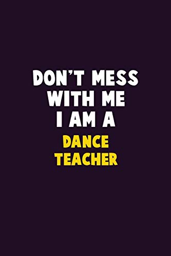 Don't Mess With Me, I Am A Dance Teacher: 6X9 Career Pride 120 Pages Writing Notebooks