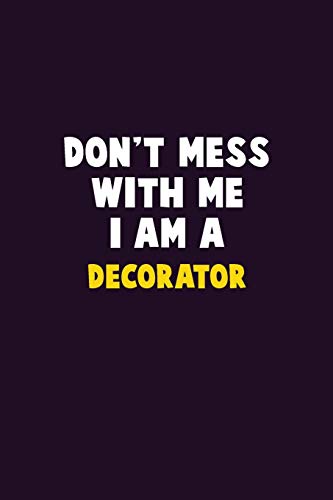 Don'T Mess With Me, I Am A Decorator: 6X9 Career Pride 120 Pages Writing Notebooks