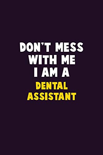 Don'T Mess With Me, I Am A Dental Assistant: 6X9 Career Pride 120 Pages Writing Notebooks