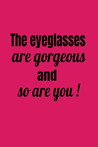 The Eyeglasses Are Gorgeous And So Are You! (Novelty Notebook For Opticians)