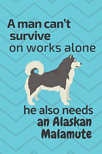 A man can???t survive on works alone he also needs an Alaskan Malamute: For Alaskan Malamute Dog Fans
