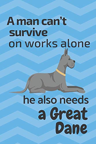 A Man Can?T Survive On Works Alone He Also Needs A Great Dane: For Great Dane Dog Fans
