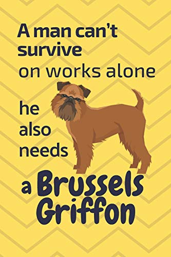 A Man Can?T Survive On Works Alone He Also Needs A Brussels Griffon: For Brussels Griffon Dog Fans