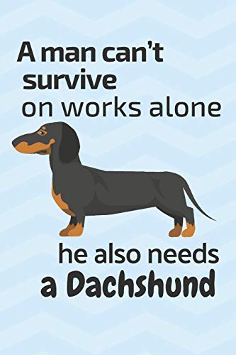 A man can???t survive on works alone he also needs a Dachshund: For Dachshund Dog Fans