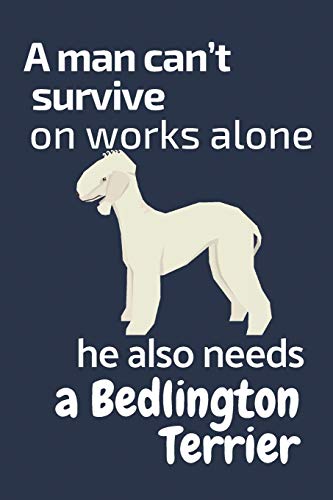 A man can???t survive on works alone he also needs a Bedlington Terrier: For Bedlington Terrier Dog Fans